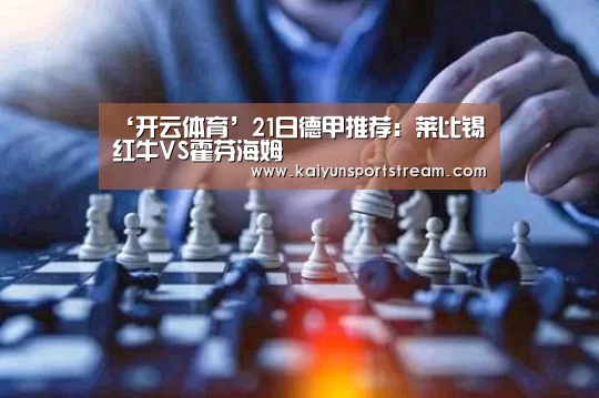 ‘开云体育’21日德甲推荐:莱比锡红牛VS霍芬海姆