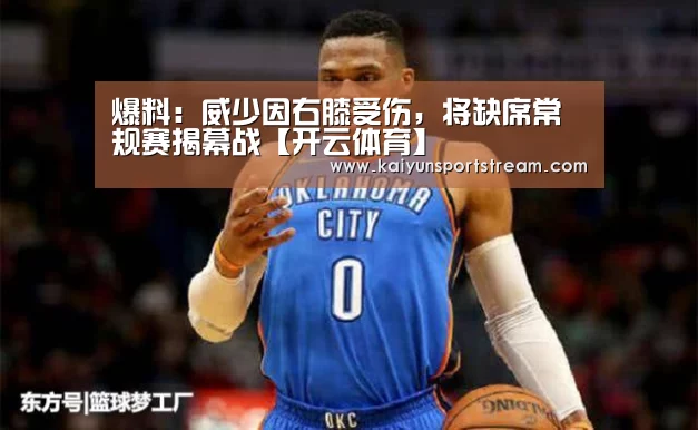 爆料:威少因右膝受伤,将缺席常规赛揭幕战【开云体育】