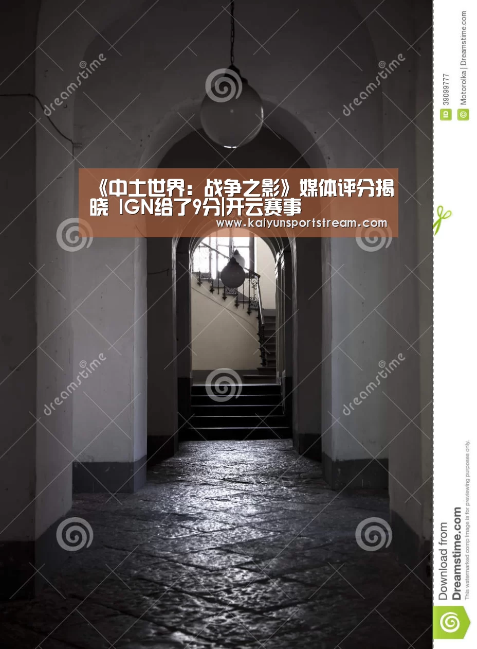 《中土世界:战争之影》媒体评分揭晓 IGN给了9分|开云赛事