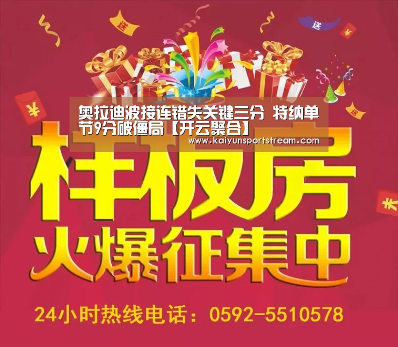 奥拉迪波接连错失关键三分 特纳单节9分破僵局【开云聚合】(图2) 开云赛事