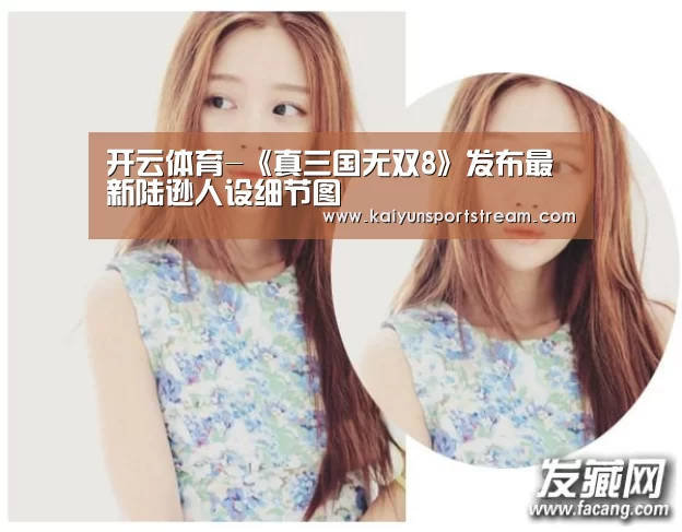 开云体育-《真三国无双8》发布最新陆逊人设细节图(图2) 开云聚合